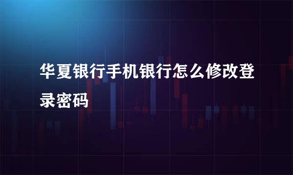 华夏银行手机银行怎么修改登录密码