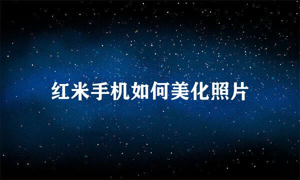 红米手机如何美化照片