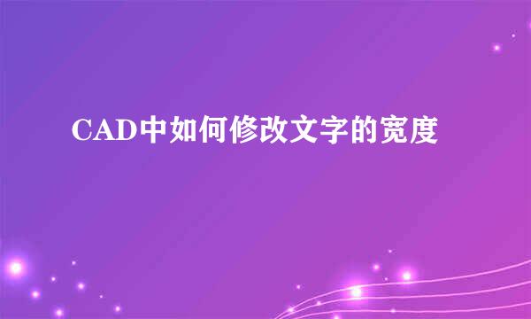 CAD中如何修改文字的宽度