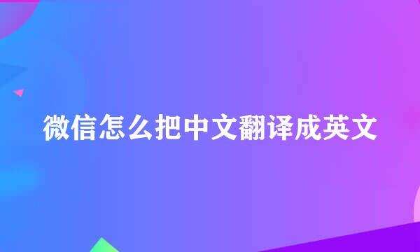 微信怎么把中文翻译成英文