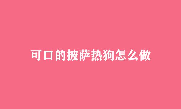 可口的披萨热狗怎么做
