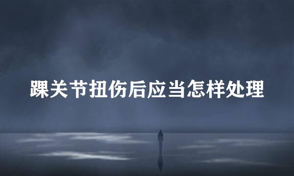 踝关节扭伤后应当怎样处理