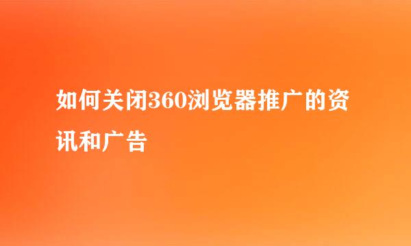 如何关闭360浏览器推广的资讯和广告