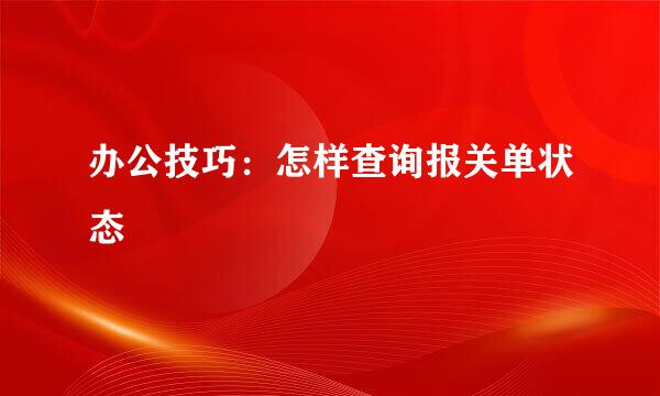 办公技巧：怎样查询报关单状态