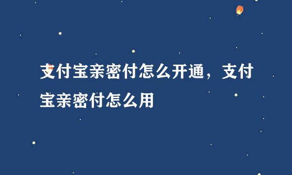 支付宝亲密付怎么开通，支付宝亲密付怎么用