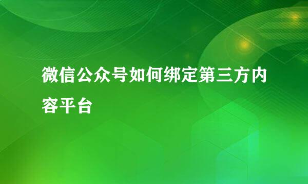 微信公众号如何绑定第三方内容平台