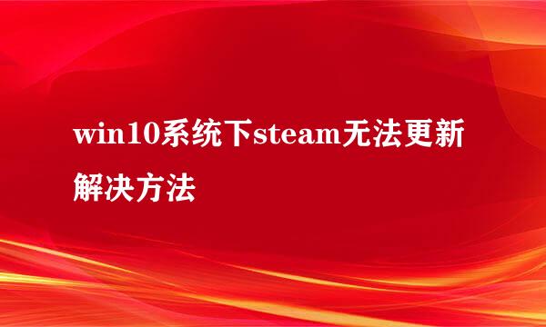 win10系统下steam无法更新解决方法