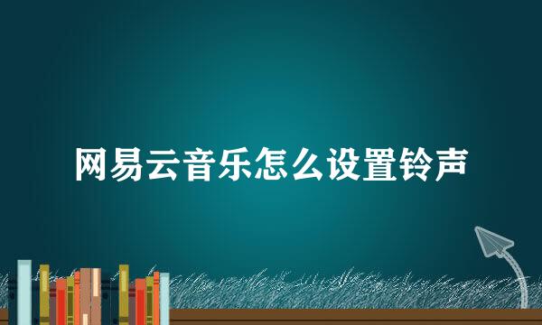 网易云音乐怎么设置铃声