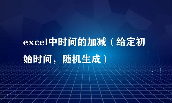 excel中时间的加减（给定初始时间，随机生成）