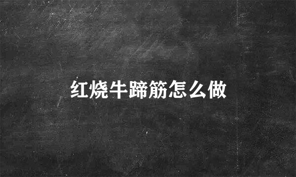 红烧牛蹄筋怎么做