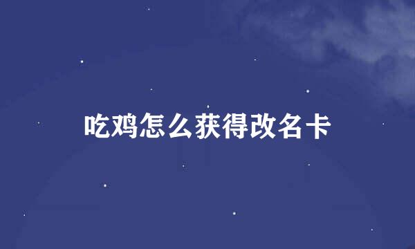 吃鸡怎么获得改名卡