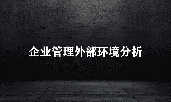 企业管理外部环境分析