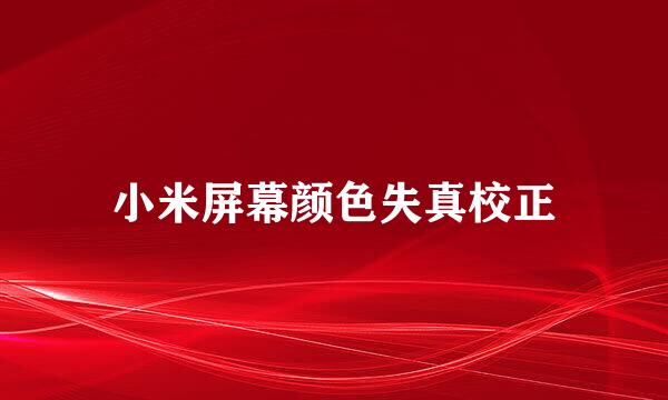 小米屏幕颜色失真校正
