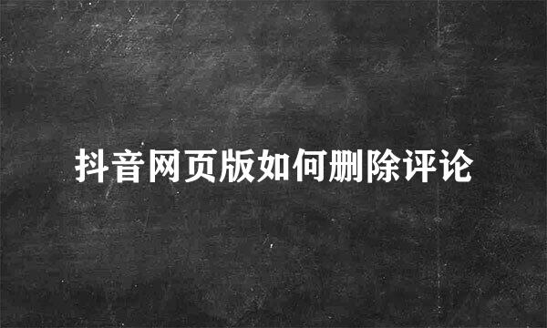 抖音网页版如何删除评论