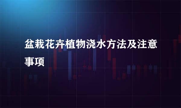 盆栽花卉植物浇水方法及注意事项