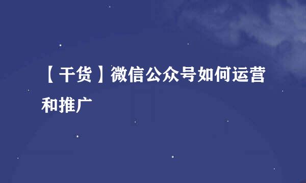 【干货】微信公众号如何运营和推广