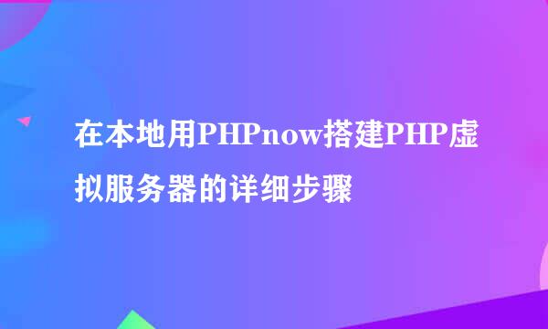在本地用PHPnow搭建PHP虚拟服务器的详细步骤