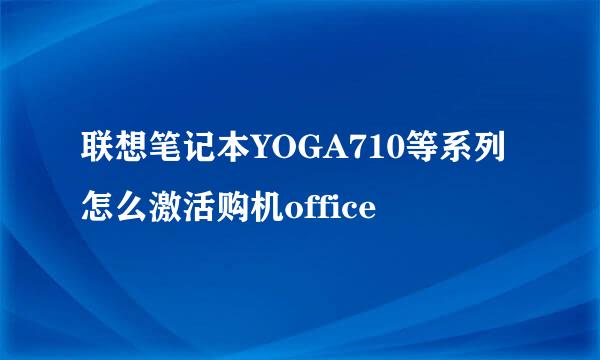 联想笔记本YOGA710等系列怎么激活购机office