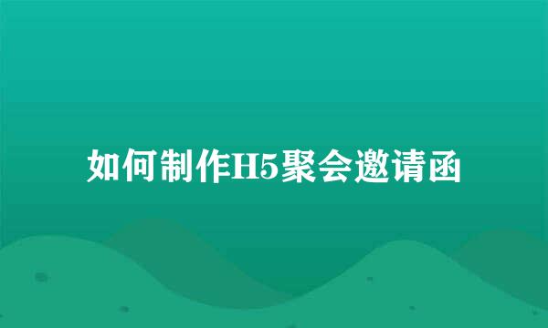 如何制作H5聚会邀请函