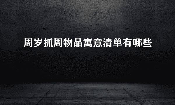 周岁抓周物品寓意清单有哪些