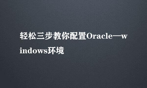 轻松三步教你配置Oracle—windows环境