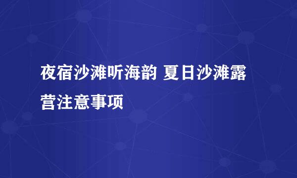 夜宿沙滩听海韵 夏日沙滩露营注意事项