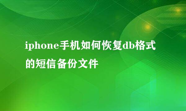 iphone手机如何恢复db格式的短信备份文件