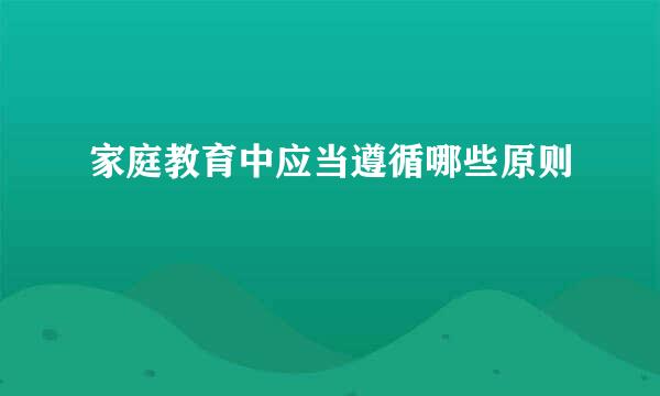 家庭教育中应当遵循哪些原则
