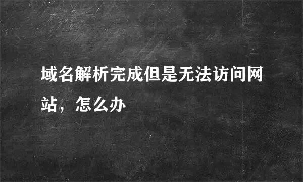 域名解析完成但是无法访问网站，怎么办