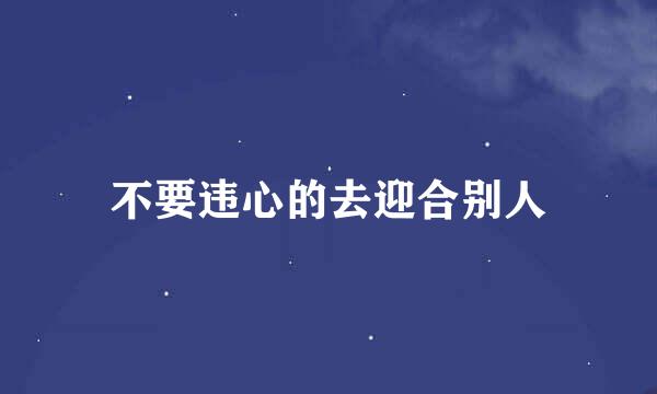 不要违心的去迎合别人