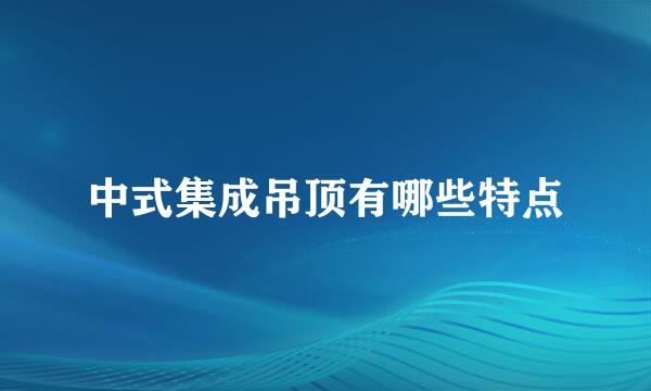 中式集成吊顶有哪些特点