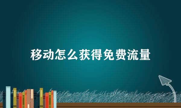 移动怎么获得免费流量