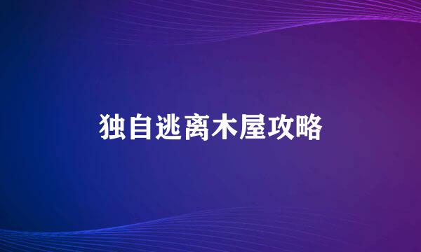 独自逃离木屋攻略