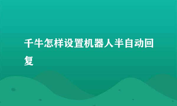 千牛怎样设置机器人半自动回复