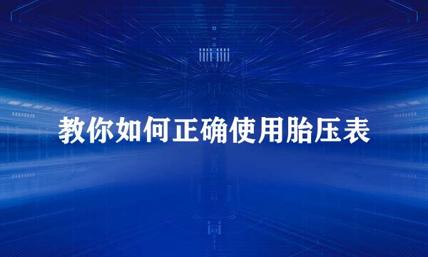 教你如何正确使用胎压表