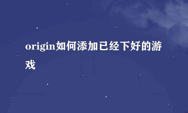 origin如何添加已经下好的游戏