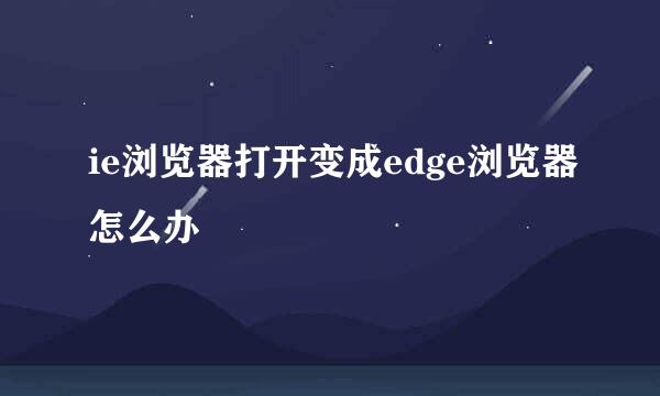 ie浏览器打开变成edge浏览器怎么办