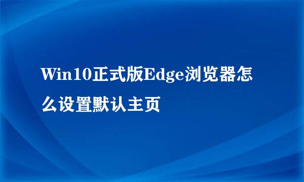 Win10正式版Edge浏览器怎么设置默认主页