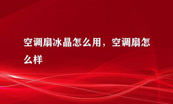 空调扇冰晶怎么用，空调扇怎么样