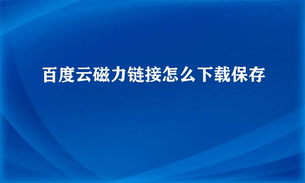 百度云磁力链接怎么下载保存