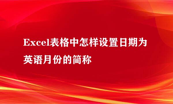 Excel表格中怎样设置日期为英语月份的简称