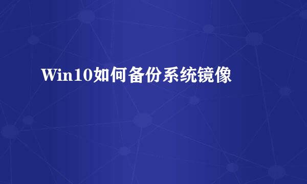 Win10如何备份系统镜像