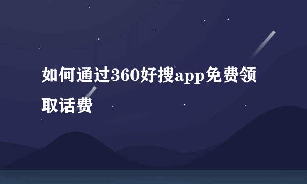 如何通过360好搜app免费领取话费