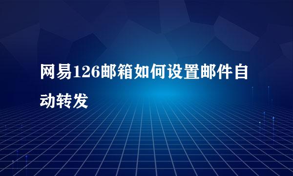 网易126邮箱如何设置邮件自动转发
