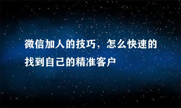 微信加人的技巧，怎么快速的找到自己的精准客户