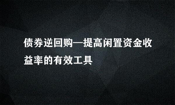 债券逆回购—提高闲置资金收益率的有效工具
