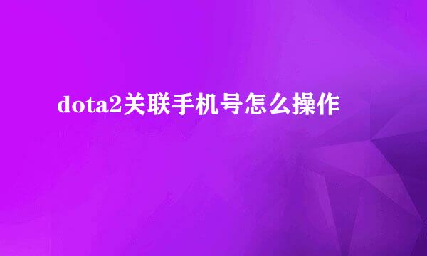 dota2关联手机号怎么操作