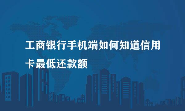 工商银行手机端如何知道信用卡最低还款额
