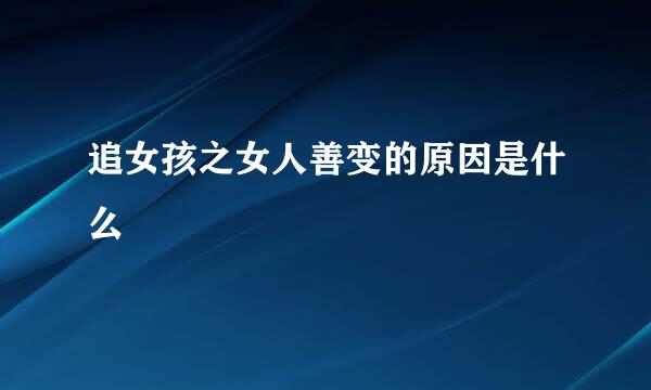 追女孩之女人善变的原因是什么
