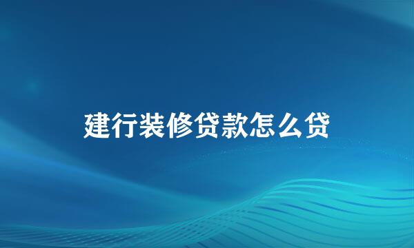 建行装修贷款怎么贷